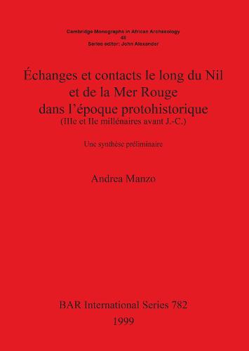 Echanges et contacts le long du Nil et de la Mer Rouge dans l'epoque protohistorique (IIIe et IIe millenaires avant J.-C.): Une synthesepreliminaire - British Archaeological Reports International Series (Paperback)