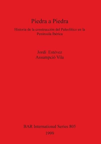 Piedra a Piedra: Historia de la construccion del Paleolitico en la Peninsula Iberica - British Archaeological Reports International Series (Paperback)