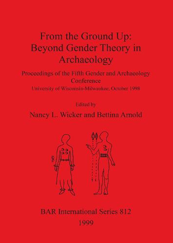 From the Ground Up: Beyond Gender Theory in Archaeology: Proceedings of the Fifth Gender and Archaeology Conference, University of Wisconsin-Milwaukee, October 1998 - British Archaeological Reports International Series (Paperback)