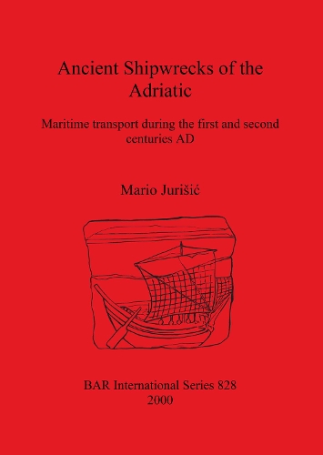 Ancient Shipwrecks of the Adriatic: Maritime Transport During the First and Second Centuries AD - British Archaeological Reports (BAR) International No.828 (Paperback)