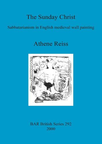 The Sunday Christ: Sabbatarianism in English medieval wall painting - British Archaeological Reports British Series (Paperback)