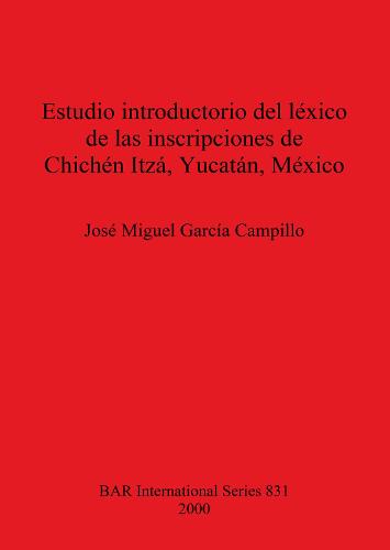 Estudio introductorio del lexico de las inscripciones de Chichen Itza Yucatan - British Archaeological Reports International Series (Paperback)