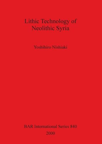 Lithic Technology of Neolithic Syria - British Archaeological Reports International Series (Paperback)
