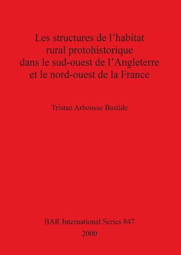 Les Structures de l'habitat Rural Prohistorique dans le Sud-ouest de l'Angleterre et le Nord-ouest de la France - British Archaeological Reports International Series (Paperback)