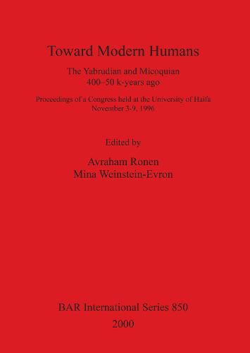 Toward Modern Humans: The Yabrudian and Micoquian 400-50 k-years ago. Proceedings of a Congress held at the University of Haifa November 3-9, 1996 - British Archaeological Reports International Series (Paperback)