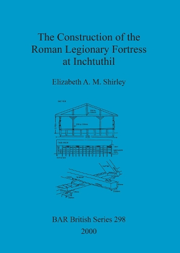 The Construction of the Roman Legionary Fortress at Inchtuthil - British Archaeological Reports (BAR) British v. 298 (Paperback)