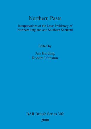 Northern Pasts: Interpretations of the Later Prehistory of Northern England and Southern Scotland - British Archaeological Reports British Series (Paperback)