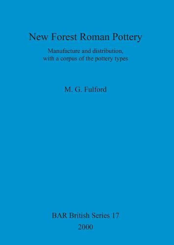 New Forest Roman Pottery: Manufacture and distribution, with a corpus of the pottery types - British Archaeological Reports British Series (Paperback)