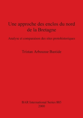 Une approche des enclos du nord de la Bretagne: Analyse et comparaison des sites protohistoriques - British Archaeological Reports International Series (Paperback)