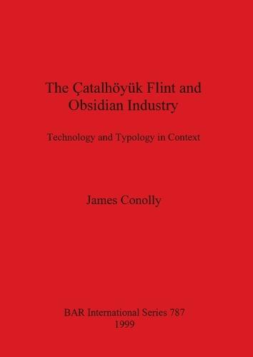 The Catalhoyuk Flint and Obsidian Industry: Technology and Typology in Context - British Archaeological Reports International Series (Paperback)