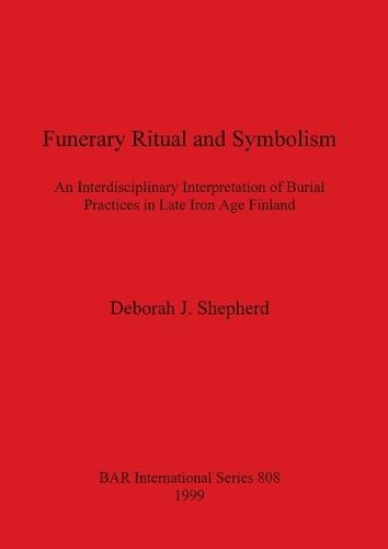 Funerary ritual and symbolism: An interdisciplinary interpretation of burial practices in late Iron Age Finland - British Archaeological Reports International Series (Paperback)