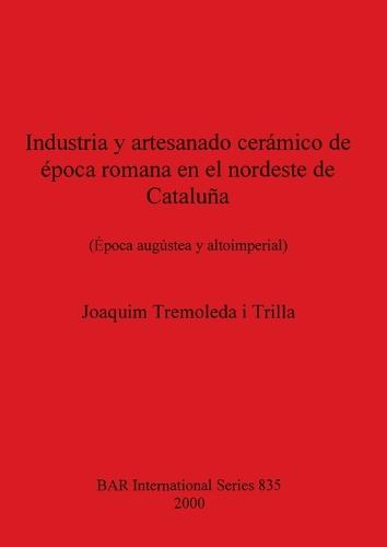 Industria y Artesanado Ceramico de Epoca Romana en el Nordeste de Cataluna - British Archaeological Reports International Series (Paperback)