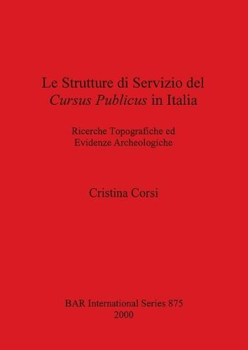 Le Strutture Di Servizio Del Cursus Publicus in Italia: Ricerche Topograpiche Ed Evidenze Archeologiche - British Archaeological Reports International Series (Paperback)