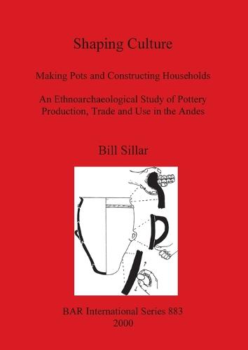 Shaping Culture: Making Pots and Constructing Households an Ethnoarchaeological Study of Pottery Production, Trade and Use in the Andes - British Archaeological Reports International Series (Paperback)