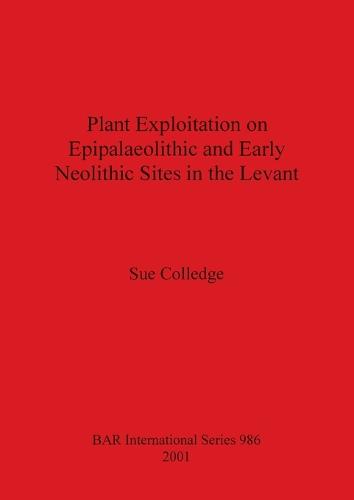 Plant Exploitation on Epipalaeolithic and Early Neolithic Sites in the Levant - British Archaeological Reports International Series (Paperback)