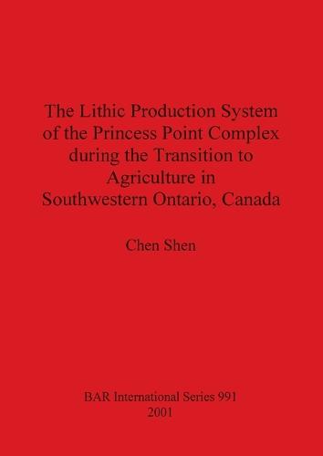 The Lithic Production System of the Princess Point Complex during the Transition to Agriculture in Southwestern Ontario Canada - British Archaeological Reports International Series (Paperback)