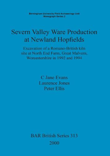 Severn Valley Ware Production at Newland Hopfields: Excavation of a Romano-British kiln site at North End Farm, Great Malvern, Worcestershire in 1992 and 1994 - British Archaeological Reports British Series (Paperback)