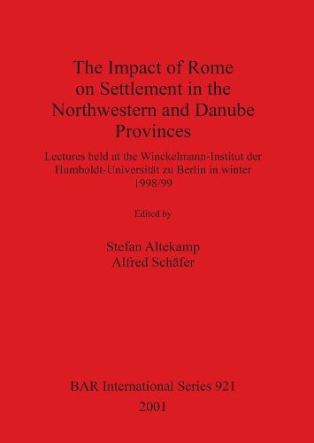 The Impact of Rome on Settlement in the Northwestern and Danube Provinces: Lectures held at the Winckelmann-Institut der Humboldt-Universitat zu Berlin in winter 1998/99 - British Archaeological Reports International Series (Paperback)