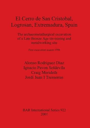 El Cerro de San Cristobal Logrosan Extremadura Spain: The archaeometallurgical excavation of a Late Bronze Age tin-mining and metalworking site. First excavation season 1998 - British Archaeological Reports International Series (Paperback)