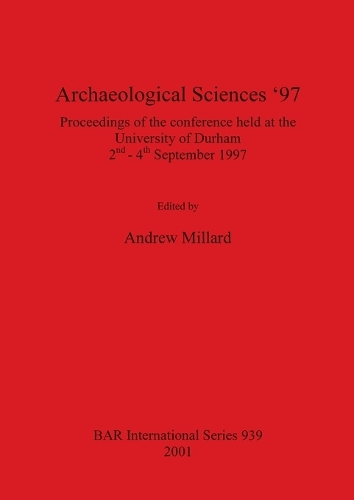 Archaeological Sciences '97: Proceedings of the conference held at the University of Durham, 2nd-4th September 1997 - British Archaeological Reports International Series (Paperback)