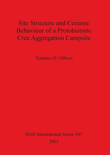 Site Structure and Ceramic Behaviour of a Protohistoric Cree Aggregation Campsite - British Archaeological Reports International Series (Paperback)