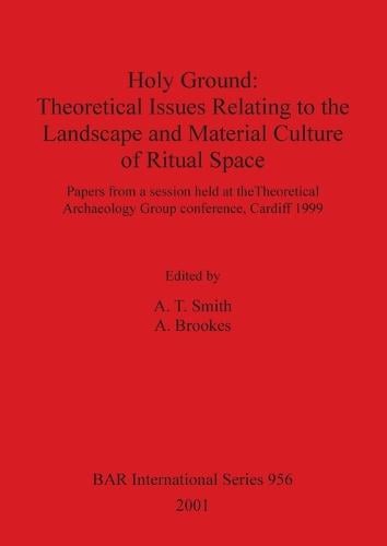 Holy Ground: Theoretical Issues Relating to the Landscape and Material Culture of Ritual Space: Papers from a session held at the Theoretical Archaeology Group conference, Cardiff 1999 - British Archaeological Reports International Series (Paperback)