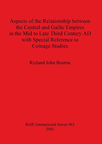 Aspects of the Relationship between the Central and Gallic Empires in the Mid to Late Third Century AD with Special Reference to Coinage Studies - British Archaeological Reports International Series (Paperback)