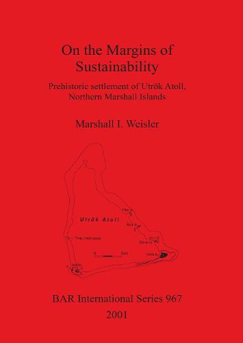 On the Margins of Sustainability: Prehistoric settlement of Utrok Atoll, Northern Marshall Islands - British Archaeological Reports International Series (Paperback)