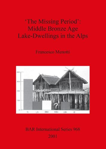 'The Missing Period': Middle Bronze Age Lake-Dwellings in the Alps - British Archaeological Reports International Series (Paperback)