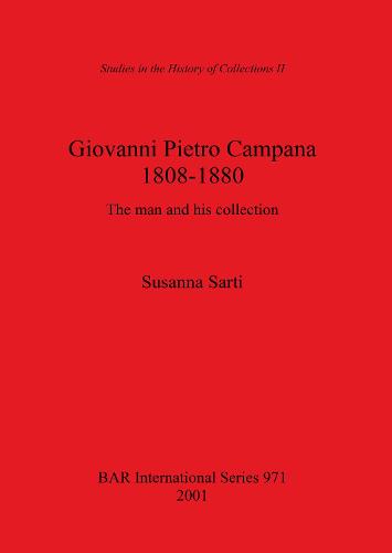 Giovanni Pietro Campana 1808-1880: The man and his collection - British Archaeological Reports International Series (Paperback)