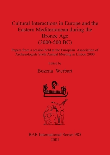 Cultural Interactions in Europe and the Eastern Mediterranean during the Bronze Age - British Archaeological Reports (BAR) International 985 (Paperback)