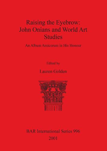 Raising the Eyebrow: John Onians and World Art Studies: An Album Amicorum in His Honour - British Archaeological Reports International Series (Paperback)