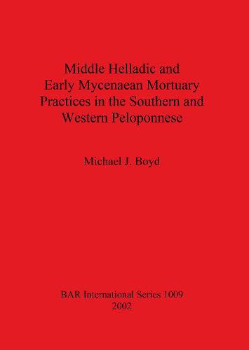 Middle Helladic and Early Mycenaean Mortuary Practices in the Southern and Western Peloponnese - British Archaeological Reports International Series (Paperback)