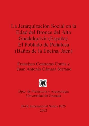 La Jerarquizacion Social en la Edad Del Bronce Del Alto Guadalquivir (Espana) el Poblado de Penalosa (Banos de la Encina Jaen) - British Archaeological Reports International Series (Paperback)