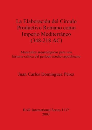 La Elaboracion Del Circulo Productivo Romano Como Imperio Mediterraneo (348-218 AC) - British Archaeological Reports International Series (Paperback)
