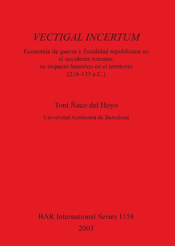 VECTIGAL INCERTUM: Economia de Guerra y fiscalidad republicana en el occidente romano: su impacto historico en el territorio (218-133 a.C.) - British Archaeological Reports International Series (Paperback)