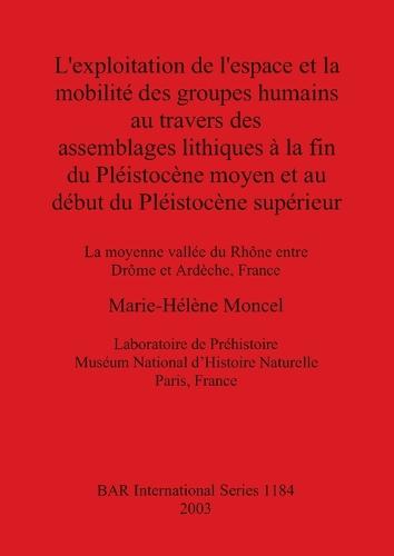 L' exploitation de l'espace et la mobilite des groupes humains au travers des assemblages lithiques a la fin du Pleistoncene moyen et au debut du Pleist: La moyenne vallee du Rhone entre Drome et Ardeche, France - British Archaeological Reports International Series (Paperback)