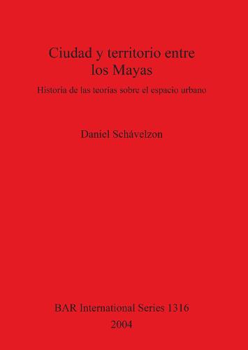 Ciudad y territorio entre los Mayas: Historia de las teorias sobre el espacio urbano - British Archaeological Reports International Series (Paperback)