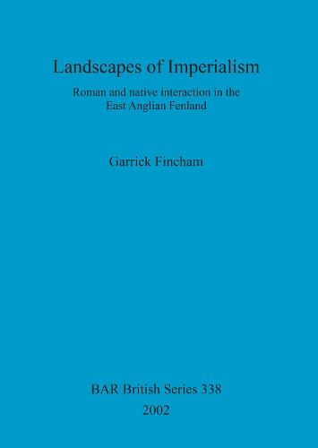 Landscapes of Imperialism: Roman and native interaction in the East Anglian Fenland - British Archaeological Reports British Series (Paperback)