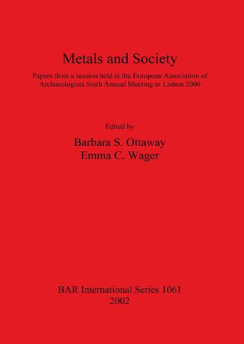 Metals and Society: Papers from a session held at the European Association of Archaeologists Sixth Annual Meeting in Lisbon 2000 - British Archaeological Reports International Series (Paperback)