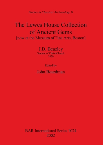 The Lewes House Collection of Ancient Gems (now at the Museum of Fine Arts, Boston) by J.D. Beazley, Student of Christ Church, 1920: Studies in Classical Archaeology v. 2 - British Archaeological Reports (BAR) International 1074 (Paperback)