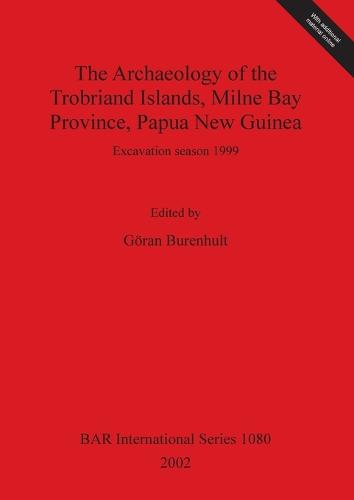 The Archaeology of the Trobriand Islands, Milne Bay Province, Papua New Guinea: Excavation season 1999 - British Archaeological Reports International Series