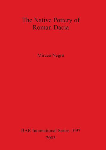The Native Pottery of Roman Dacia - British Archaeological Reports International Series (Paperback)