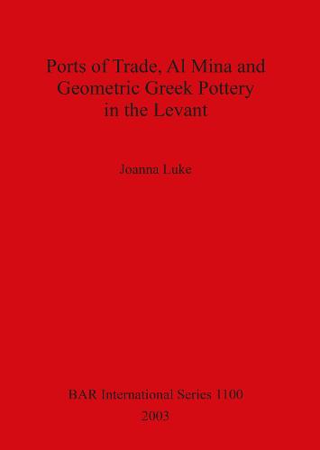 Ports of Trade Al Mina and Geometric Greek Pottery in the Levant - British Archaeological Reports International Series (Paperback)