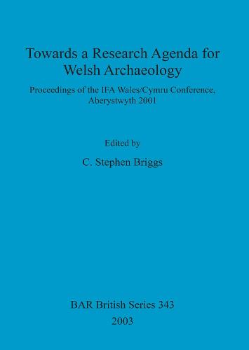 Towards a Research Agenda for Welsh Archaeology: Proceedings of the IFA Wales/Cymru Conference, Aberystwyth 2001 - British Archaeological Reports British Series (Paperback)