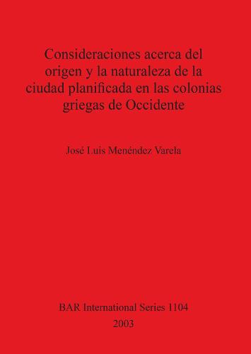 Consideraciones acerca del origen y la naturaleza de la ciudad planificada en las colonias griegas de Occidente - British Archaeological Reports International Series (Paperback)