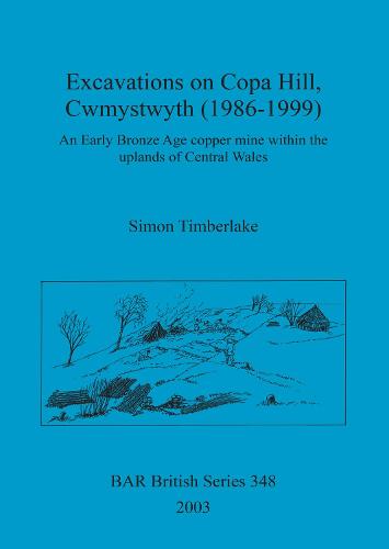 Excavations on Copa Hill, Cwmystwyth (1986-1999): An Early Bronze Age copper mine within the uplands of Central Wales - British Archaeological Reports British Series (Paperback)