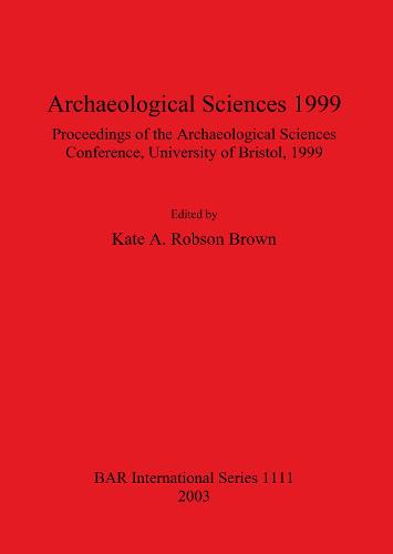 Archaeological Sciences 1999: Proceedings of the Archaeological Sciences Conference University of Bristol 1999 - British Archaeological Reports International Series (Paperback)
