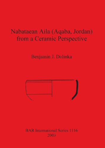 Nabataean Aila (Aqaba, Jordan) from a Ceramic Perspective: Local and Intra-regional Trade in Aqaba Ware During the First and Second Centuries AD - Evidence from the Roman Aqaba Project - British Archaeological Reports (BAR) International S1116 (Paperback)