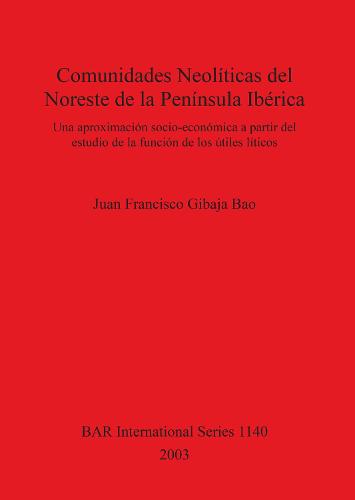 Comunidades Neoliticas del Noreste de la Peninsula Iberica: Una aproximacion socio-economica a partir del estudio de la funcion de los utiles liticos - British Archaeological Reports International Series (Paperback)